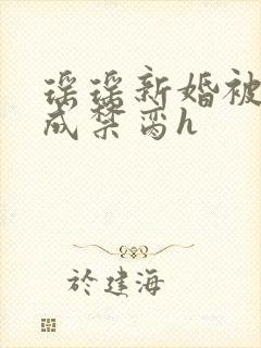 瑶瑶新婚被调教成禁脔h