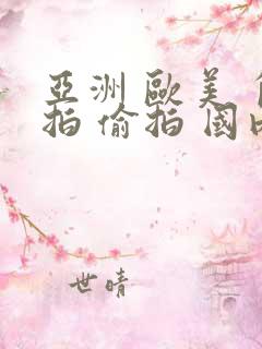 亚洲 欧美 自拍 偷拍 国内