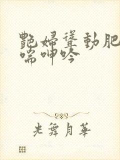 艳妇耸动肥臀娇喘呻吟