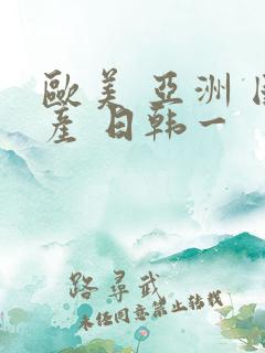 欧美 亚洲 国产 日韩一