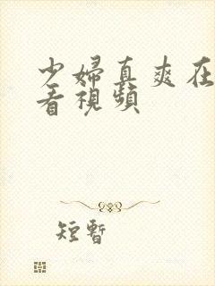 少妇真爽在线观看视频