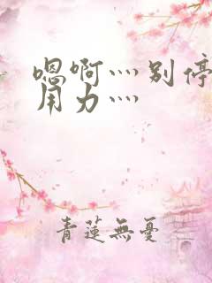 嗯啊灬别停啊灬用力灬