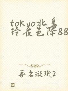 tokyo北岛玲夜色降88av