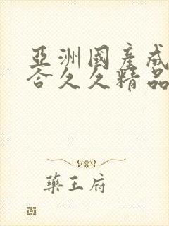 亚洲国产成人综合久久精品