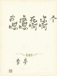 我操死你个贱货嗯嗯啊啊