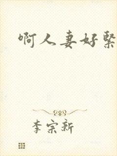 啊人妻好紧啊哦