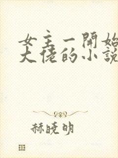 女主一开始就是大佬的小说