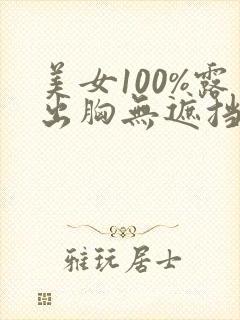 美女100%露出胸无遮挡