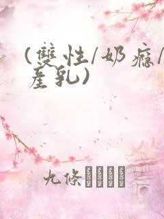 (双性/奶瘾/产乳)