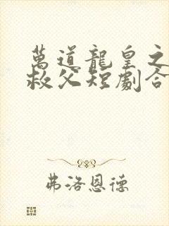 万道龙皇之陆鸣救父短剧合集