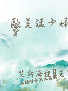 欧美猛少妇色免费