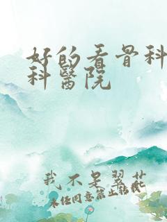 好的看骨科的骨科医院