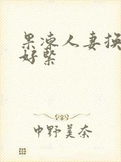 果冻人妻换人妻好紧