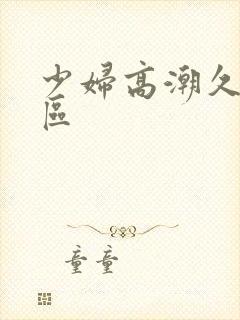 少妇高潮久久一区