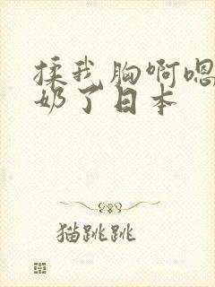 揉我胸啊嗯～出奶了日本