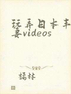 玩弄日本丰满人妻videos