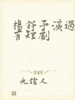 杨舒予演过的所有短剧