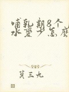 哺乳期8个月奶水变少怎么办