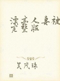 漂亮人妻被强了完整版