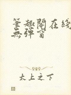 笔趣阁在线阅读无弹窗