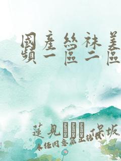 国产丝袜美腿视频一区二区