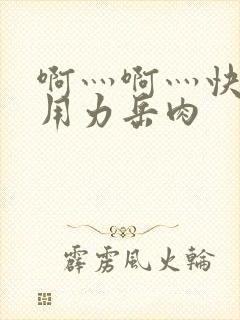 啊灬啊灬快点灬用力岳肉