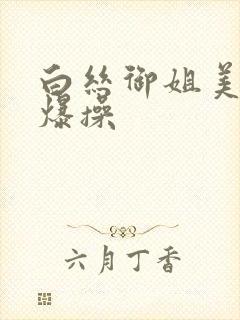 白丝御姐美女被爆操