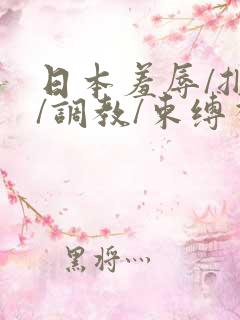 日本羞辱/捆绑/调教/束缚视频