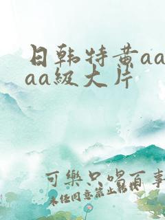 日韩特黄aaaaa级大片