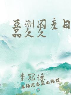 亚洲国产日韩精品久久