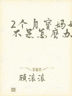 2个月宝妈奶水不足怎么办