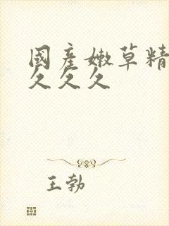 国产嫩草精品久久久久