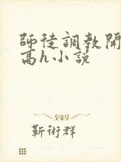 师徒调教开宫苞高h小说