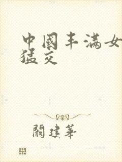 中国丰满女人性猛交