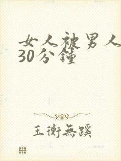 女人被男人爽桶30分钟
