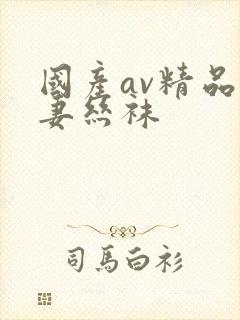 国产av精品人妻丝袜