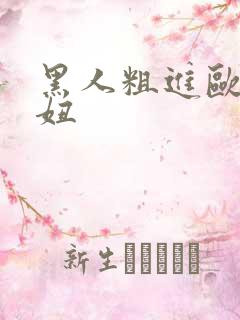 黑人粗进欧美白妞