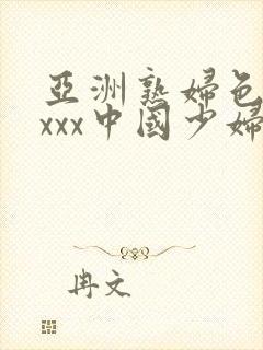 亚洲熟妇色xxxxx中国少妇