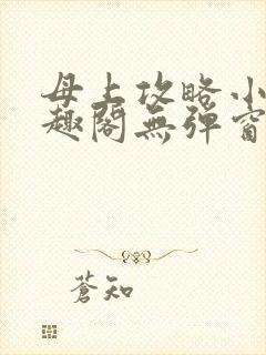 母上攻略小说笔趣阁无弹窗阅读