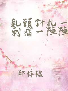 乳头针扎一样的刺痛一阵阵的