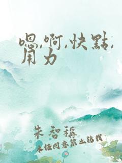 嗯,啊,快点,用力