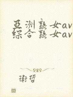 亚洲熟女av和综合熟女av