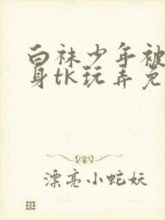 白袜少年被绑全身tk玩弄免费