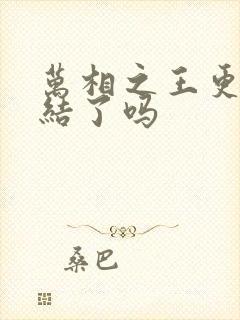 万相之王更新完结了吗