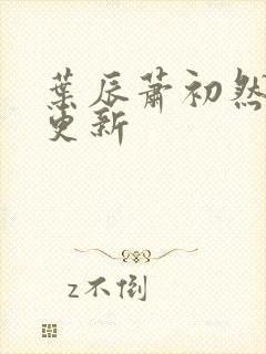 叶辰萧初然更快更新