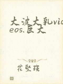 大波大乳videos.巨大