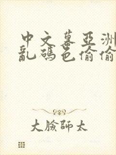 中文幕亚洲精品乱码色偷偷亚