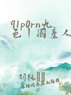 91p0rn九色丨国产人妻