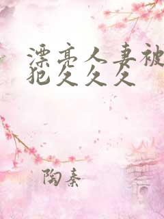 漂亮人妻被公侵犯久久久