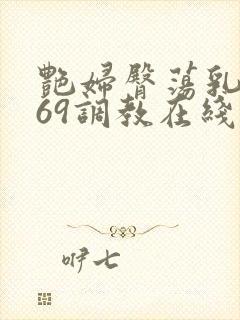 艳妇臀荡乳欲伦69调教在线播放